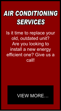 AIR CONDITIONING SERVICES Is it time to replace your old, outdated unit?  Are you looking to install a new energy  efficient one? Give us a call! VIEW MORE…
